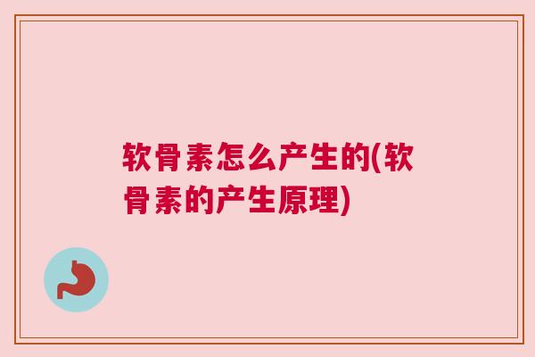 软骨素怎么产生的(软骨素的产生原理)