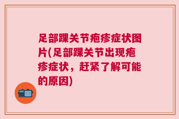 足部踝关节疱疹症状图片(足部踝关节出现疱疹症状，赶紧了解可能的原因)