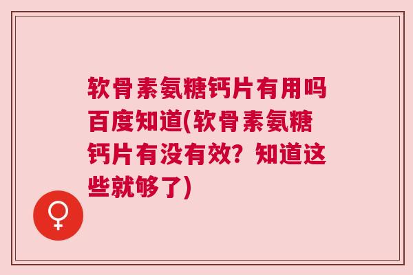 软骨素氨糖钙片有用吗百度知道(软骨素氨糖钙片有没有效？知道这些就够了)