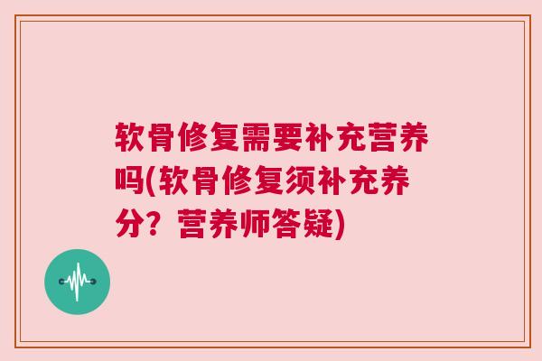 软骨修复需要补充营养吗(软骨修复须补充养分？营养师答疑)