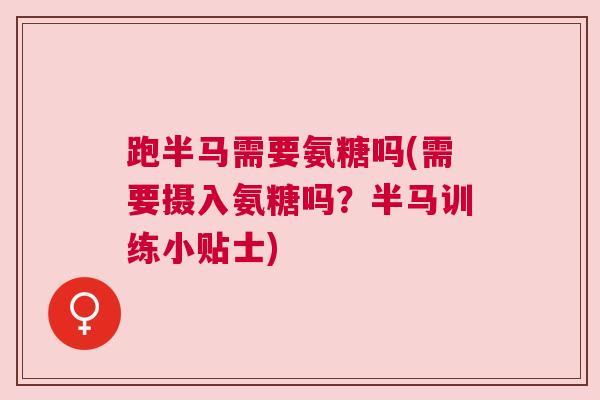 跑半马需要氨糖吗(需要摄入氨糖吗？半马训练小贴士)