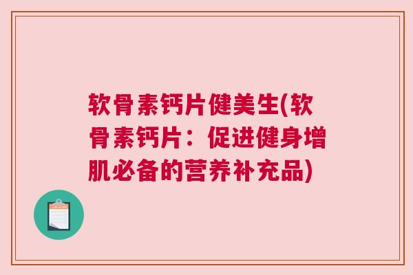 软骨素钙片健美生(软骨素钙片：促进健身增肌必备的营养补充品)