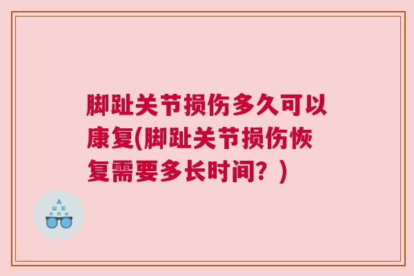 脚趾关节损伤多久可以康复(脚趾关节损伤恢复需要多长时间？)