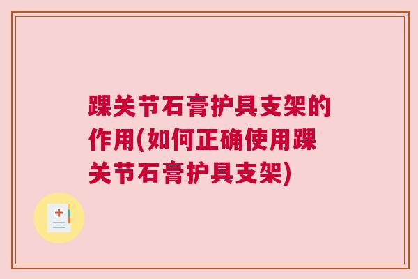 踝关节石膏护具支架的作用(如何正确使用踝关节石膏护具支架)