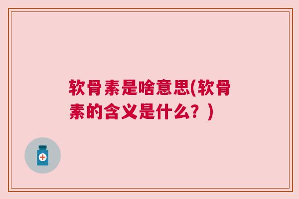 软骨素是啥意思(软骨素的含义是什么？)