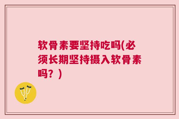 软骨素要坚持吃吗(必须长期坚持摄入软骨素吗？)