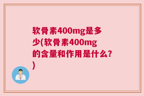 软骨素400mg是多少(软骨素400mg的含量和作用是什么？)