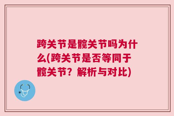 跨关节是髋关节吗为什么(跨关节是否等同于髋关节？解析与对比)