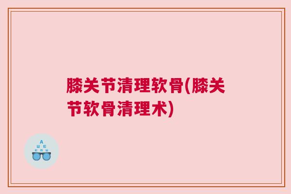 膝关节清理软骨(膝关节软骨清理术)