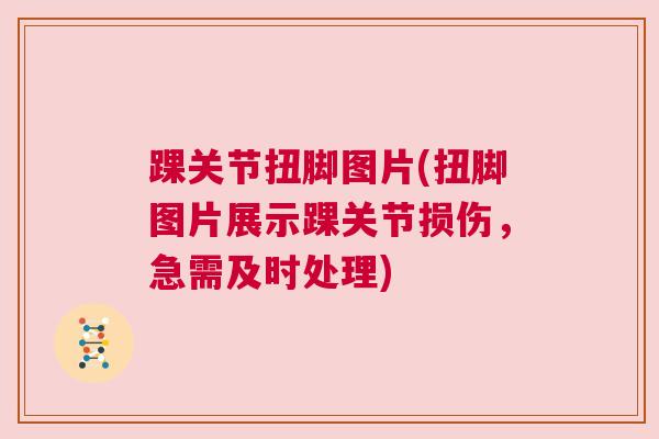 踝关节扭脚图片(扭脚图片展示踝关节损伤，急需及时处理)