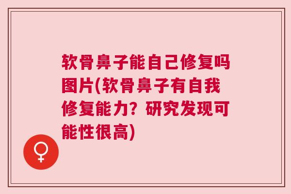 软骨鼻子能自己修复吗图片(软骨鼻子有自我修复能力？研究发现可能性很高)