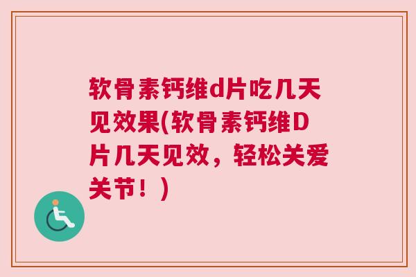 软骨素钙维d片吃几天见效果(软骨素钙维D片几天见效，轻松关爱关节！)