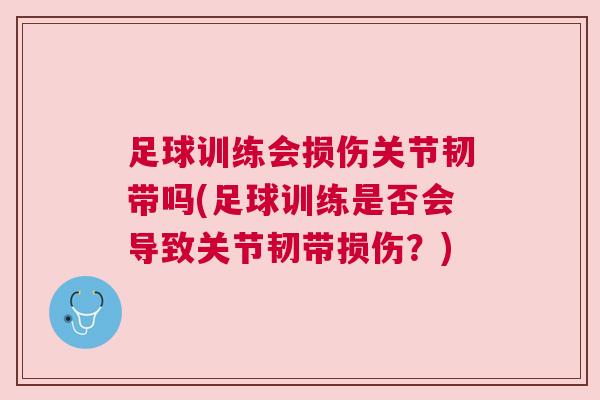 足球训练会损伤关节韧带吗(足球训练是否会导致关节韧带损伤？)