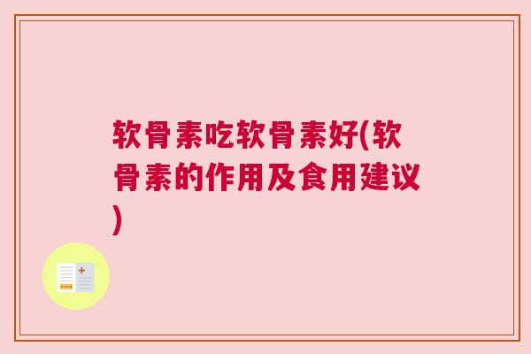 软骨素吃软骨素好(软骨素的作用及食用建议)