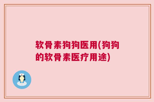 软骨素狗狗医用(狗狗的软骨素医疗用途)