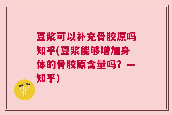 豆浆可以补充骨胶原吗知乎(豆浆能够增加身体的骨胶原含量吗？—知乎)