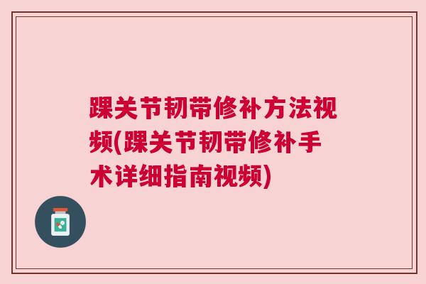 踝关节韧带修补方法视频(踝关节韧带修补手术详细指南视频)
