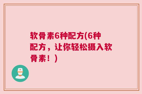 软骨素6种配方(6种配方，让你轻松摄入软骨素！)
