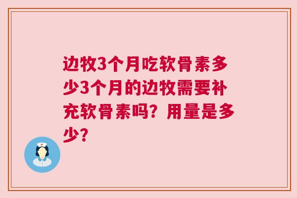 边牧3个月吃软骨素多少3个月的边牧需要补充软骨素吗？用量是多少？
