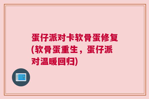 蛋仔派对卡软骨蛋修复(软骨蛋重生，蛋仔派对温暖回归)