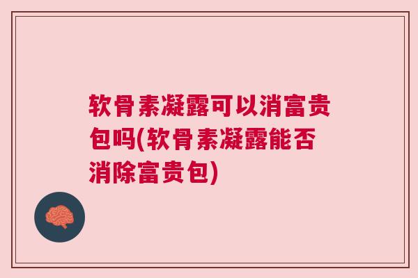 软骨素凝露可以消富贵包吗(软骨素凝露能否消除富贵包)