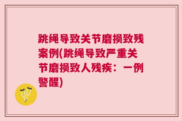 跳绳导致关节磨损致残案例(跳绳导致严重关节磨损致人残疾：一例警醒)