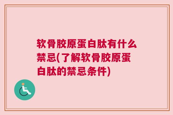 软骨胶原蛋白肽有什么禁忌(了解软骨胶原蛋白肽的禁忌条件)