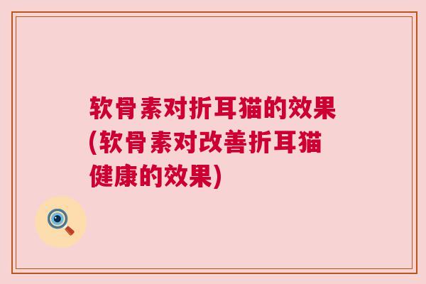 软骨素对折耳猫的效果(软骨素对改善折耳猫健康的效果)