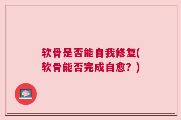 软骨是否能自我修复(软骨能否完成自愈？)