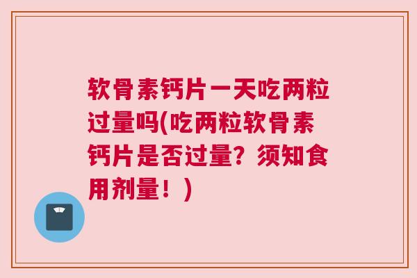 软骨素钙片一天吃两粒过量吗(吃两粒软骨素钙片是否过量？须知食用剂量！)