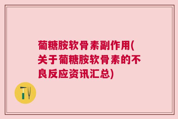 葡糖胺软骨素副作用(关于葡糖胺软骨素的不良反应资讯汇总)
