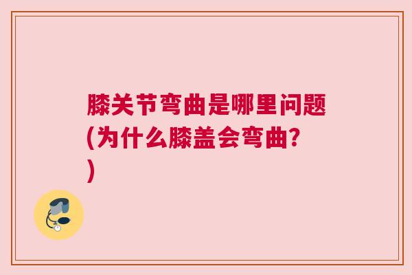膝关节弯曲是哪里问题(为什么膝盖会弯曲？)