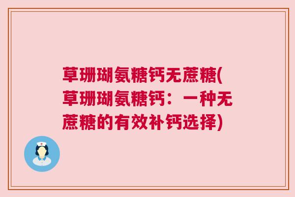 草珊瑚氨糖钙无蔗糖(草珊瑚氨糖钙：一种无蔗糖的有效补钙选择)