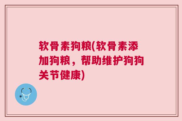 软骨素狗粮(软骨素添加狗粮，帮助维护狗狗关节健康)