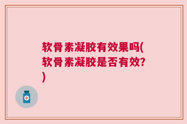 软骨素凝胶有效果吗(软骨素凝胶是否有效？)