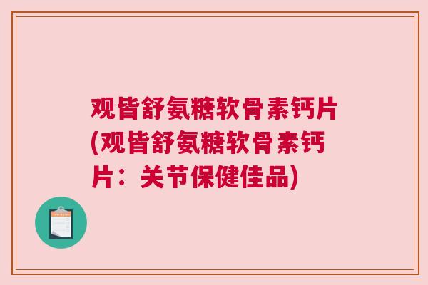 观皆舒氨糖软骨素钙片(观皆舒氨糖软骨素钙片：关节保健佳品)
