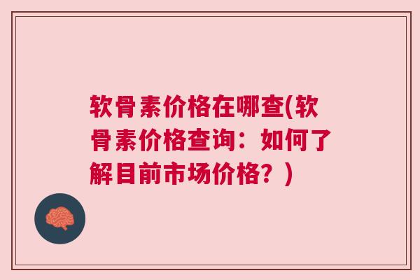 软骨素价格在哪查(软骨素价格查询：如何了解目前市场价格？)