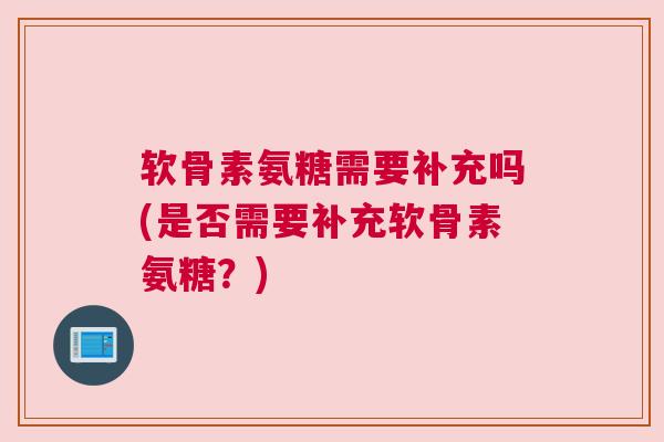软骨素氨糖需要补充吗(是否需要补充软骨素氨糖？)