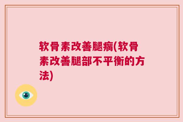 软骨素改善腿瘸(软骨素改善腿部不平衡的方法)