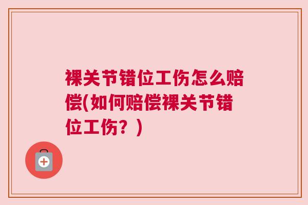 裸关节错位工伤怎么赔偿(如何赔偿裸关节错位工伤？)