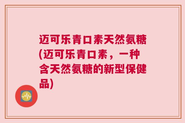 迈可乐青口素天然氨糖(迈可乐青口素，一种含天然氨糖的新型保健品)
