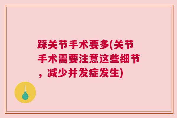 踩关节手术要多(关节手术需要注意这些细节，减少并发症发生)