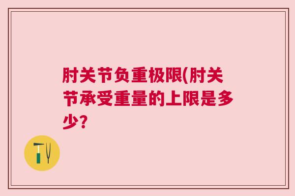 肘关节负重极限(肘关节承受重量的上限是多少？