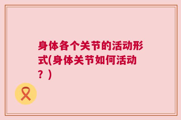 身体各个关节的活动形式(身体关节如何活动？)