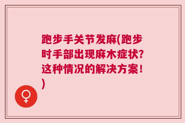 跑步手关节发麻(跑步时手部出现麻木症状？这种情况的解决方案！)