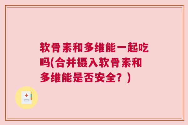 软骨素和多维能一起吃吗(合并摄入软骨素和多维能是否安全？)