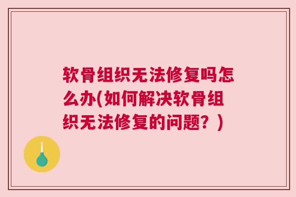 软骨组织无法修复吗怎么办(如何解决软骨组织无法修复的问题？)