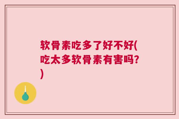 软骨素吃多了好不好(吃太多软骨素有害吗？)