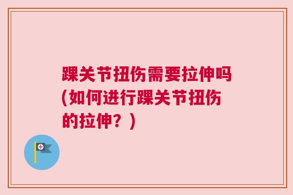 踝关节扭伤需要拉伸吗(如何进行踝关节扭伤的拉伸？)