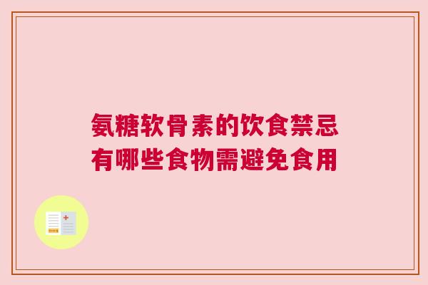 氨糖软骨素的饮食禁忌有哪些食物需避免食用